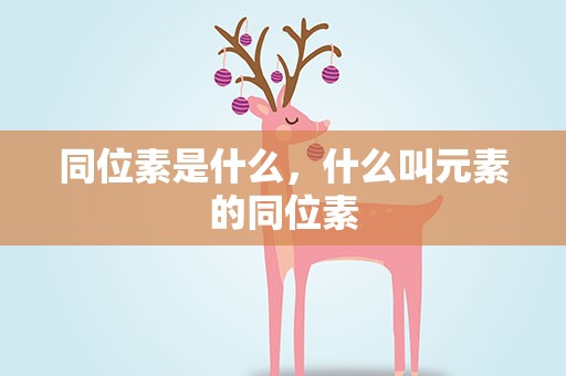 同位素是什么，什么叫元素的同位素
