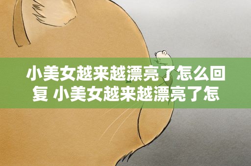 小美女越来越漂亮了怎么回复 小美女越来越漂亮了怎么回复她