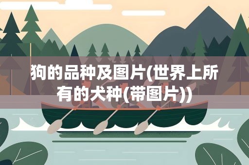 狗的品种及图片(世界上所有的犬种(带图片))