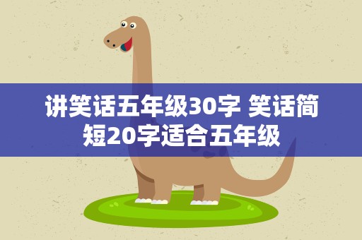 讲笑话五年级30字 笑话简短20字适合五年级
