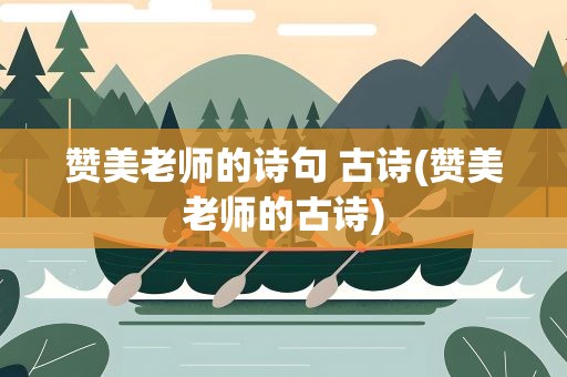 赞美老师的诗句 古诗(赞美老师的古诗)