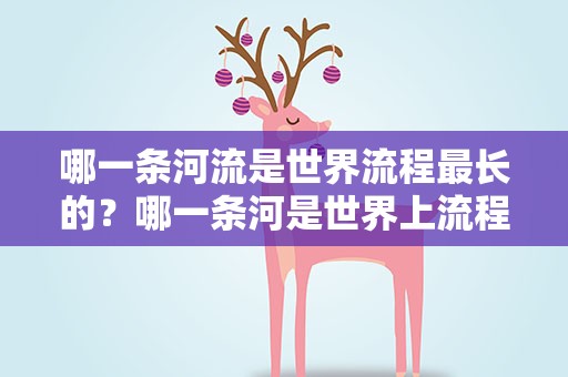 哪一条河流是世界流程最长的？哪一条河是世界上流程最长的