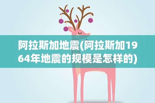 阿拉斯加地震(阿拉斯加1964年地震的规模是怎样的)