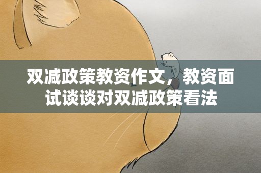 双减政策教资作文，教资面试谈谈对双减政策看法