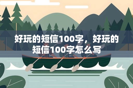好玩的短信100字，好玩的短信100字怎么写