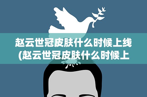 赵云世冠皮肤什么时候上线(赵云世冠皮肤什么时候上线的)