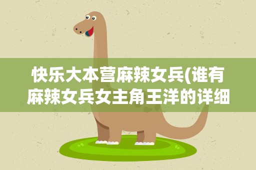 快乐大本营麻辣女兵(谁有麻辣女兵女主角王洋的详细资料)