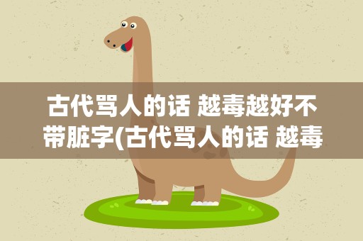 古代骂人的话 越毒越好不带脏字(古代骂人的话 越毒越好不带脏字的句子)