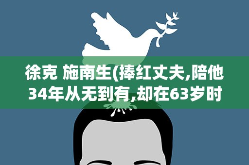 徐克 施南生(捧红丈夫,陪他34年从无到有,却在63岁时被抛弃)