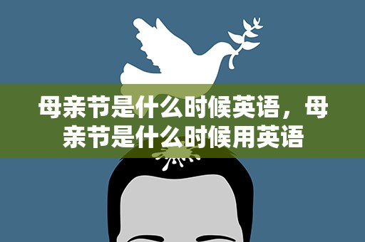 母亲节是什么时候英语，母亲节是什么时候用英语