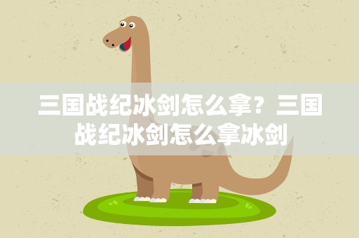 三国战纪冰剑怎么拿？三国战纪冰剑怎么拿冰剑
