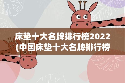床垫十大名牌排行榜2022(中国床垫十大名牌排行榜2022)