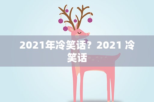 2021年冷笑话？2021 冷笑话