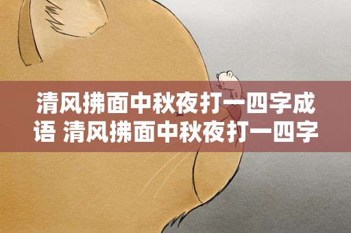清风拂面中秋夜打一四字成语 清风拂面中秋夜打一四字成语语