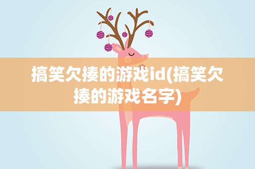 搞笑欠揍的游戏id(搞笑欠揍的游戏名字)