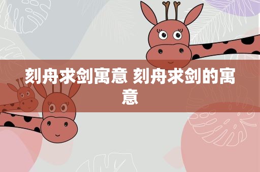 刻舟求剑寓意 刻舟求剑的寓意