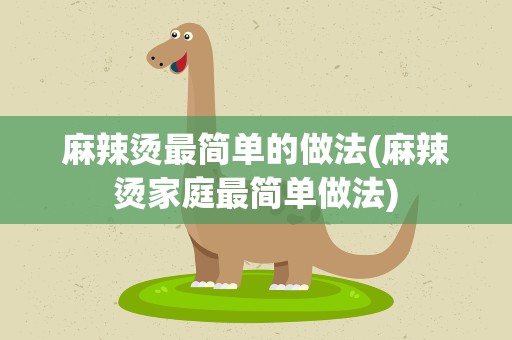 麻辣烫最简单的做法(麻辣烫家庭最简单做法)