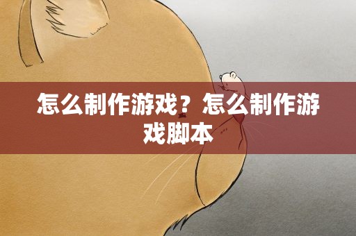 怎么制作游戏？怎么制作游戏脚本