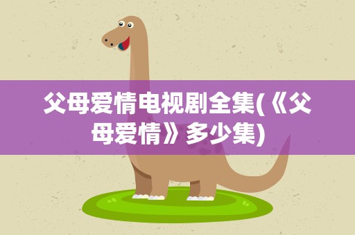 父母爱情电视剧全集(《父母爱情》多少集)