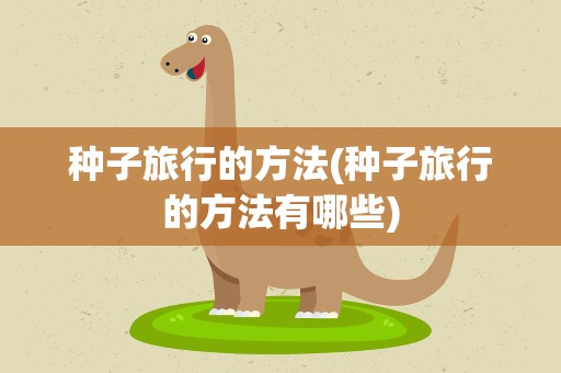 种子旅行的方法(种子旅行的方法有哪些)