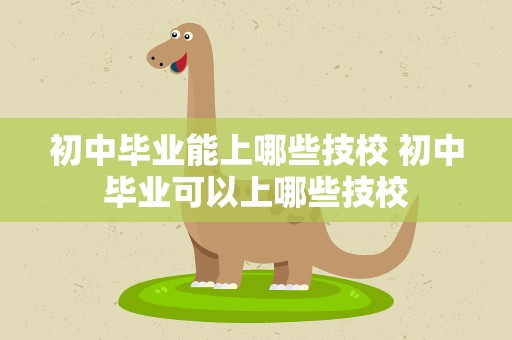 初中毕业能上哪些技校 初中毕业可以上哪些技校