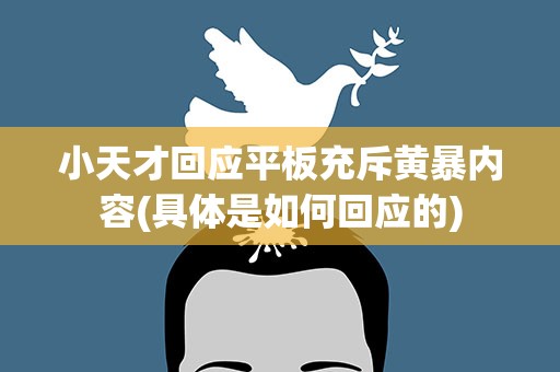 小天才回应平板充斥黄暴内容(具体是如何回应的)