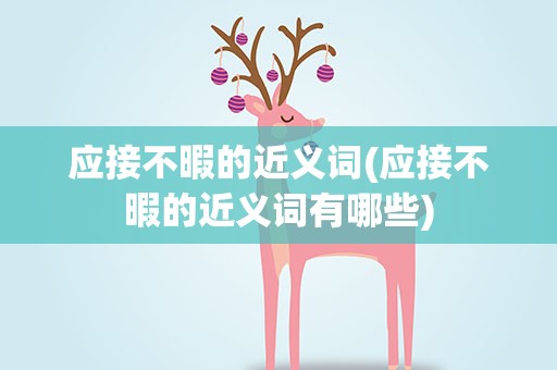应接不暇的近义词(应接不暇的近义词有哪些)