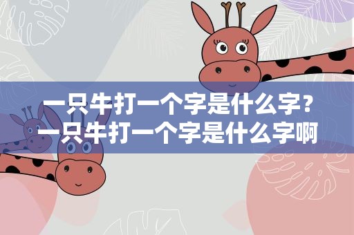 一只牛打一个字是什么字？一只牛打一个字是什么字啊