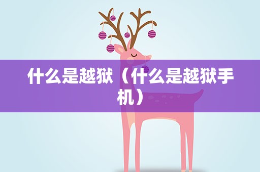 什么是越狱（什么是越狱手机）