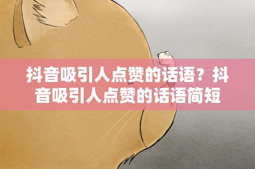 抖音吸引人点赞的话语？抖音吸引人点赞的话语简短