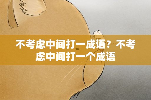 不考虑中间打一成语？不考虑中间打一个成语