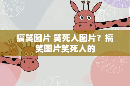 搞笑图片 笑死人图片？搞笑图片笑死人的