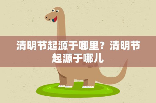 清明节起源于哪里？清明节起源于哪儿