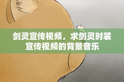 剑灵宣传视频，求剑灵时装宣传视频的背景音乐