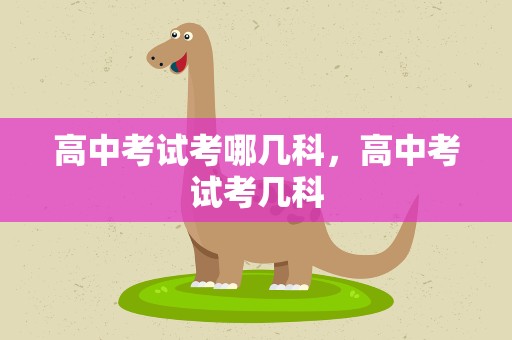 高中考试考哪几科，高中考试考几科