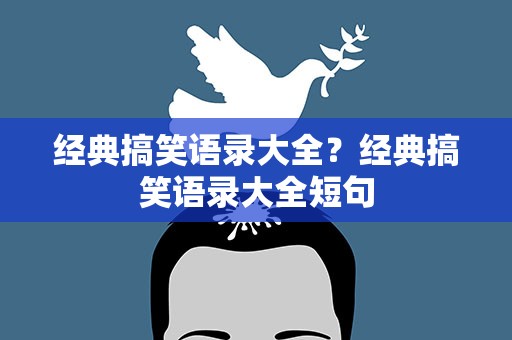 经典搞笑语录大全？经典搞笑语录大全短句