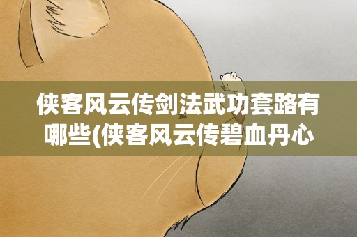 侠客风云传剑法武功套路有哪些(侠客风云传碧血丹心DLC什么武功剑法套路最厉害全面解析)