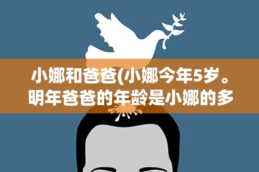 小娜和爸爸(小娜今年5岁。明年爸爸的年龄是小娜的多少倍)