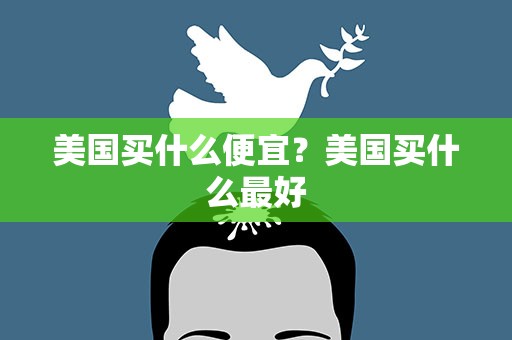 美国买什么便宜？美国买什么最好