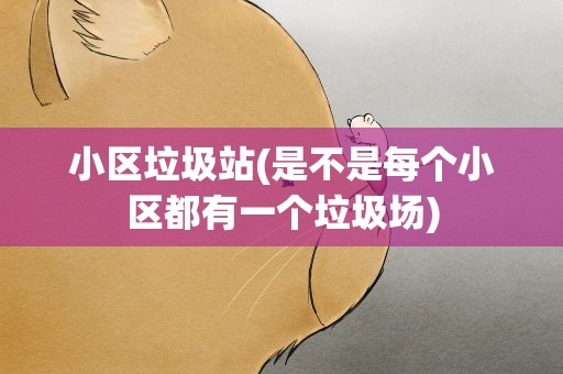 小区垃圾站(是不是每个小区都有一个垃圾场)