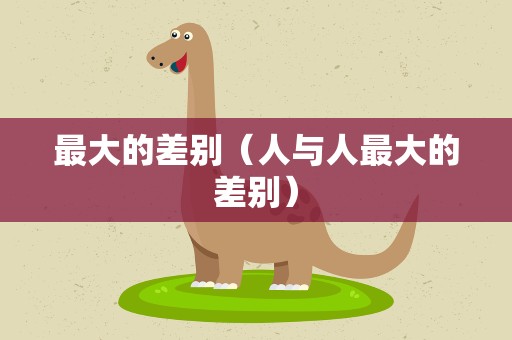 最大的差别（人与人最大的差别）