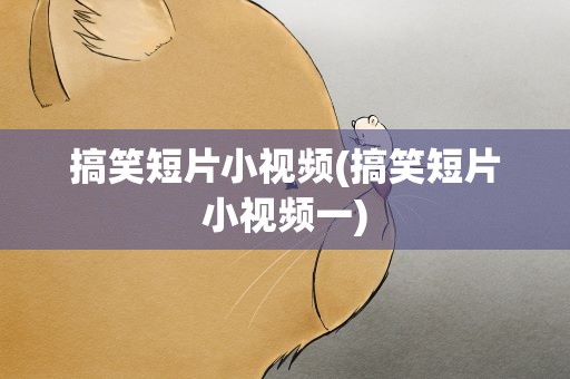 搞笑短片小视频(搞笑短片小视频一)