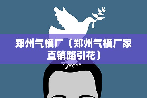 郑州气模厂（郑州气模厂家直销路引花）