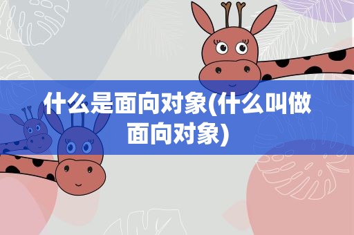 什么是面向对象(什么叫做面向对象)