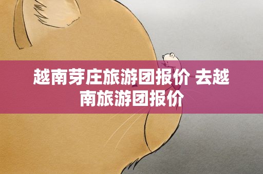 越南芽庄旅游团报价 去越南旅游团报价
