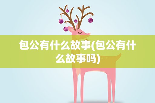 包公有什么故事(包公有什么故事吗)