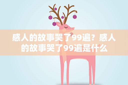 感人的故事哭了99遍？感人的故事哭了99遍是什么