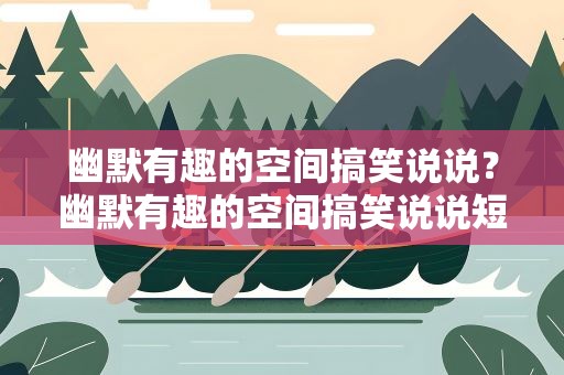 幽默有趣的空间搞笑说说？幽默有趣的空间搞笑说说短句