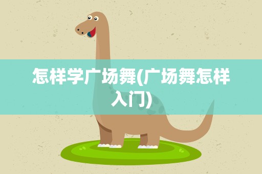 怎样学广场舞(广场舞怎样入门)