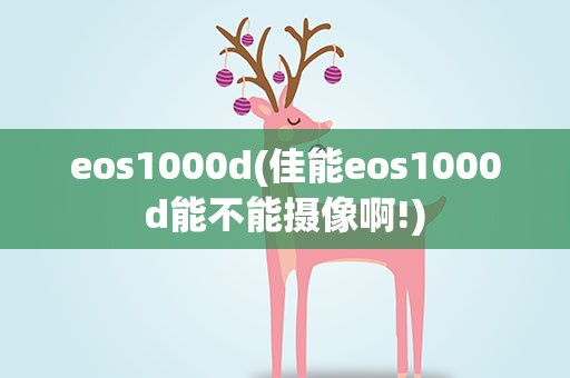 eos1000d(佳能eos1000d能不能摄像啊!)